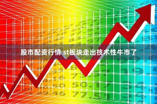股市配资行情 st板块走出技术性牛市了