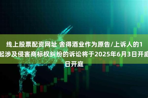 线上股票配资网址 舍得酒业作为原告/上诉人的1起涉及侵害商标权纠纷的诉讼将于2025年6月3日开庭