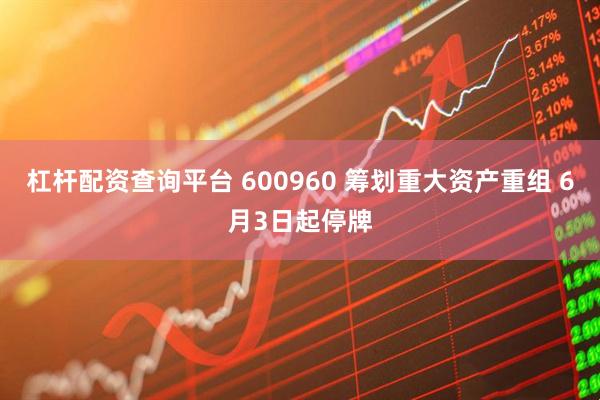 杠杆配资查询平台 600960 筹划重大资产重组 6月3日起停牌