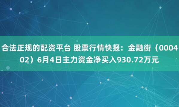 合法正规的配资平台 股票行情快报：金融街（000402）6月4日主力资金净买入930.72万元