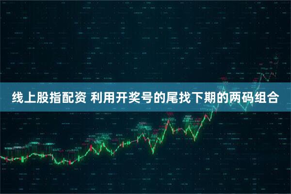 线上股指配资 利用开奖号的尾找下期的两码组合