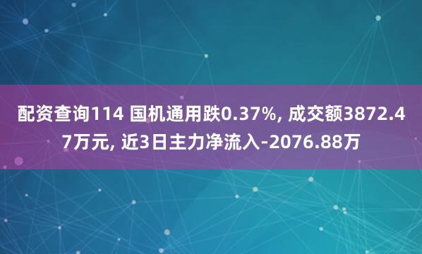 配资查询114 国机通用跌0.37%, 成交额3872.47万元, 近3日主力净流入-2076.88万