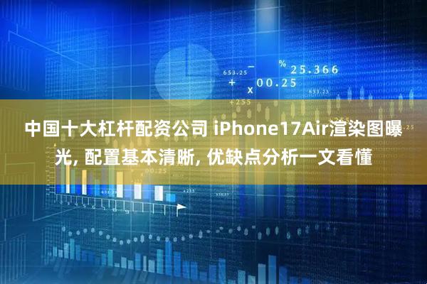中国十大杠杆配资公司 iPhone17Air渲染图曝光, 配置基本清晰, 优缺点分析一文看懂