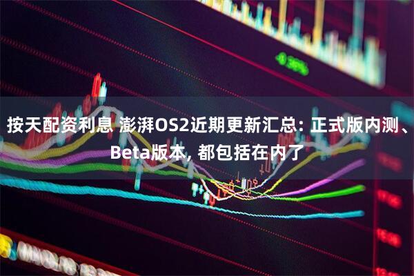 按天配资利息 澎湃OS2近期更新汇总: 正式版内测、Beta版本, 都包括在内了