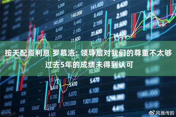 按天配资利息 罗慕洛: 领导层对我们的尊重不太够 过去5年的成绩未得到认可