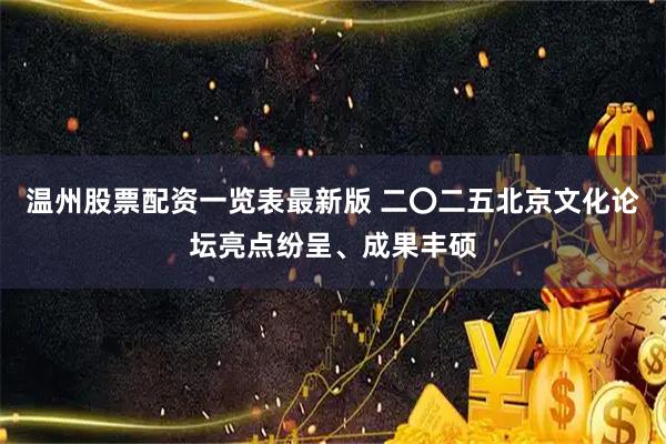 温州股票配资一览表最新版 二〇二五北京文化论坛亮点纷呈、成果丰硕